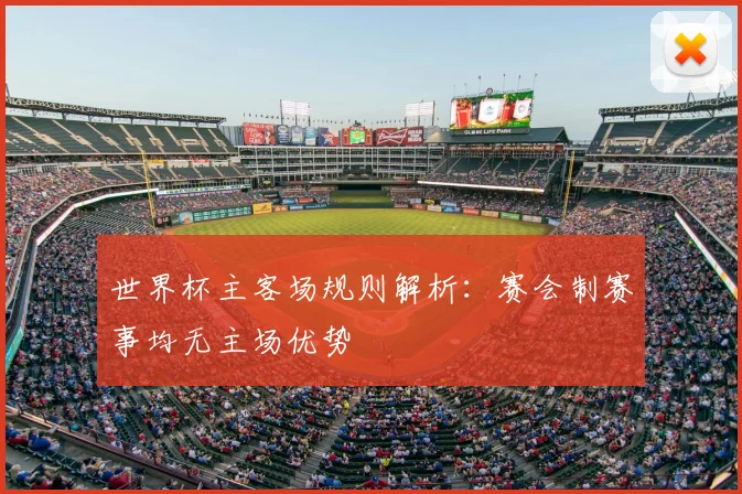 世界杯主客场规则解析：赛会制赛事均无主场优势