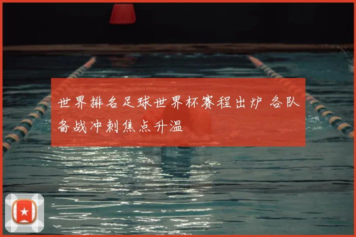 世界排名足球世界杯赛程出炉 各队备战冲刺焦点升温