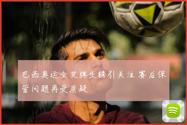 巴西奥运会奖牌生锈引关注 赛后保管问题再受质疑