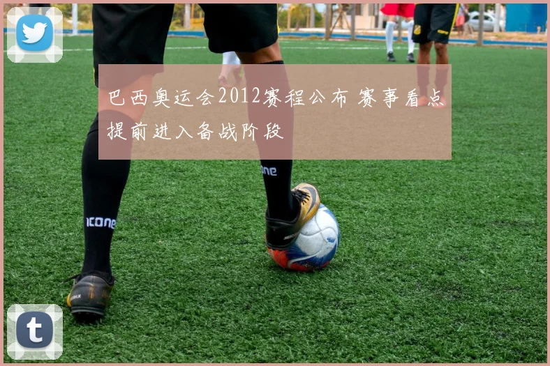 巴西奥运会2012赛程公布 赛事看点提前进入备战阶段
