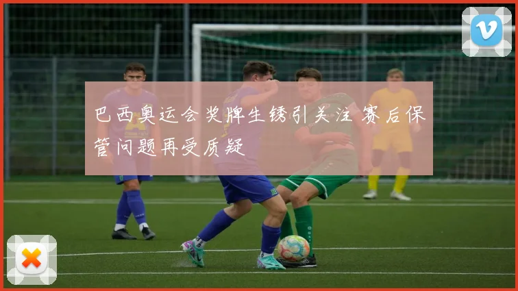 巴西奥运会奖牌生锈引关注 赛后保管问题再受质疑