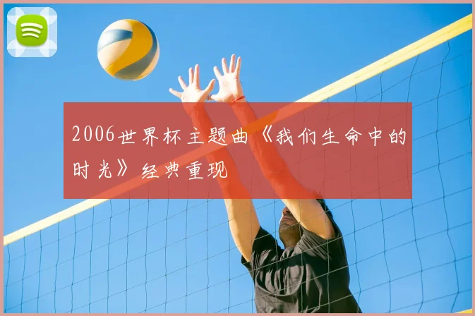 2006世界杯主题曲《我们生命中的时光》经典重现