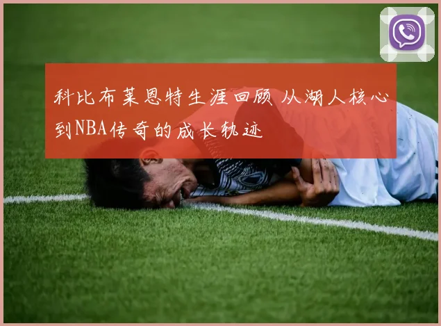 科比布莱恩特生涯回顾 从湖人核心到NBA传奇的成长轨迹