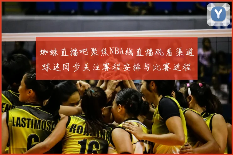 蜘蛛直播吧聚焦NBA线直播观看渠道 球迷同步关注赛程安排与比赛进程