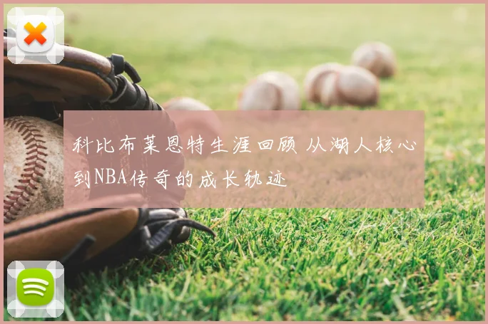 科比布莱恩特生涯回顾 从湖人核心到NBA传奇的成长轨迹